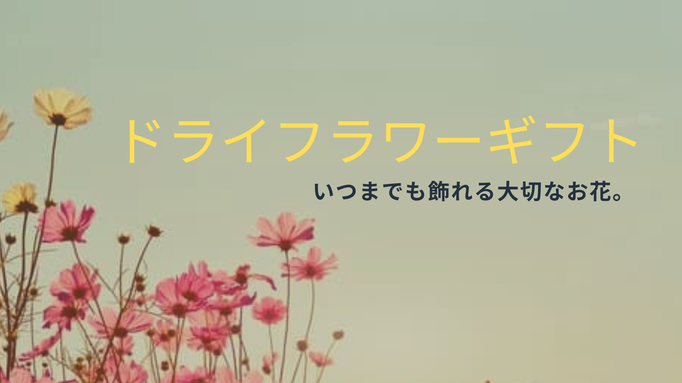 いつまでも飾れる大切なお花。ドライフラワーギフト