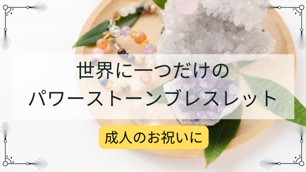 成人のお祝いに、世界に一つだけのパワーストーンブレスレット